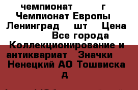 11.1) чемпионат : 1971 г - Чемпионат Европы - Ленинград (3 шт) › Цена ­ 249 - Все города Коллекционирование и антиквариат » Значки   . Ненецкий АО,Тошвиска д.
